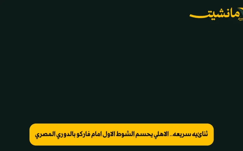 ثنائية سريعة.. الأهلي يحسم الشوط الأول أمام فاركو بالدوري المصري